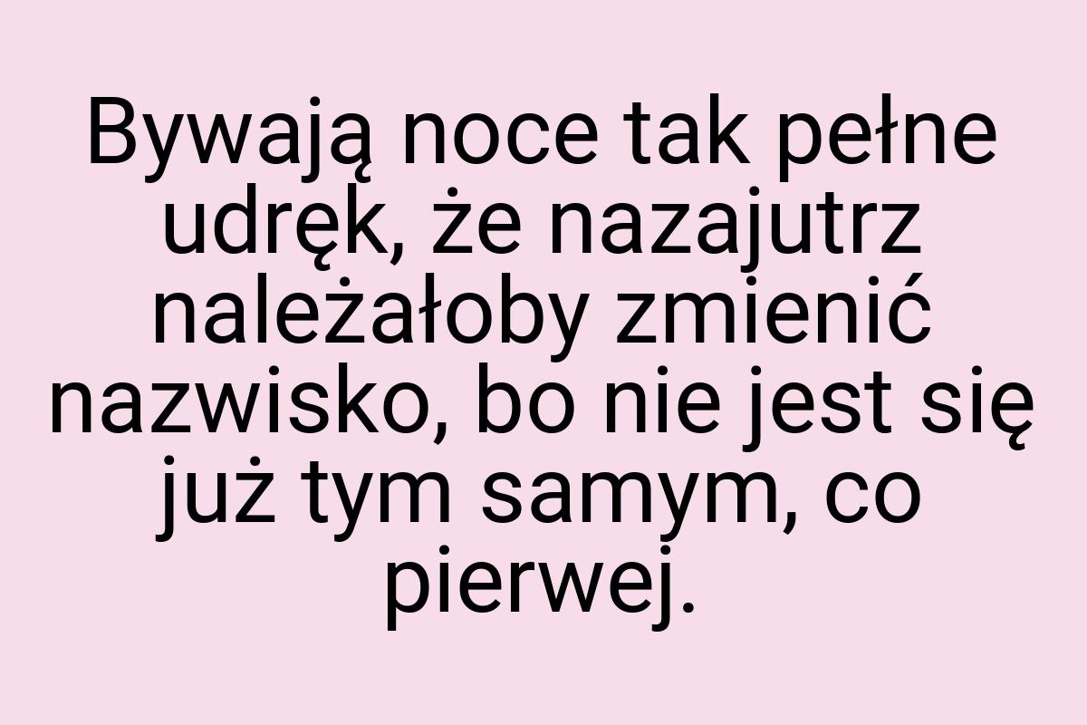 Bywają noce tak pełne udręk, że nazajutrz należałoby