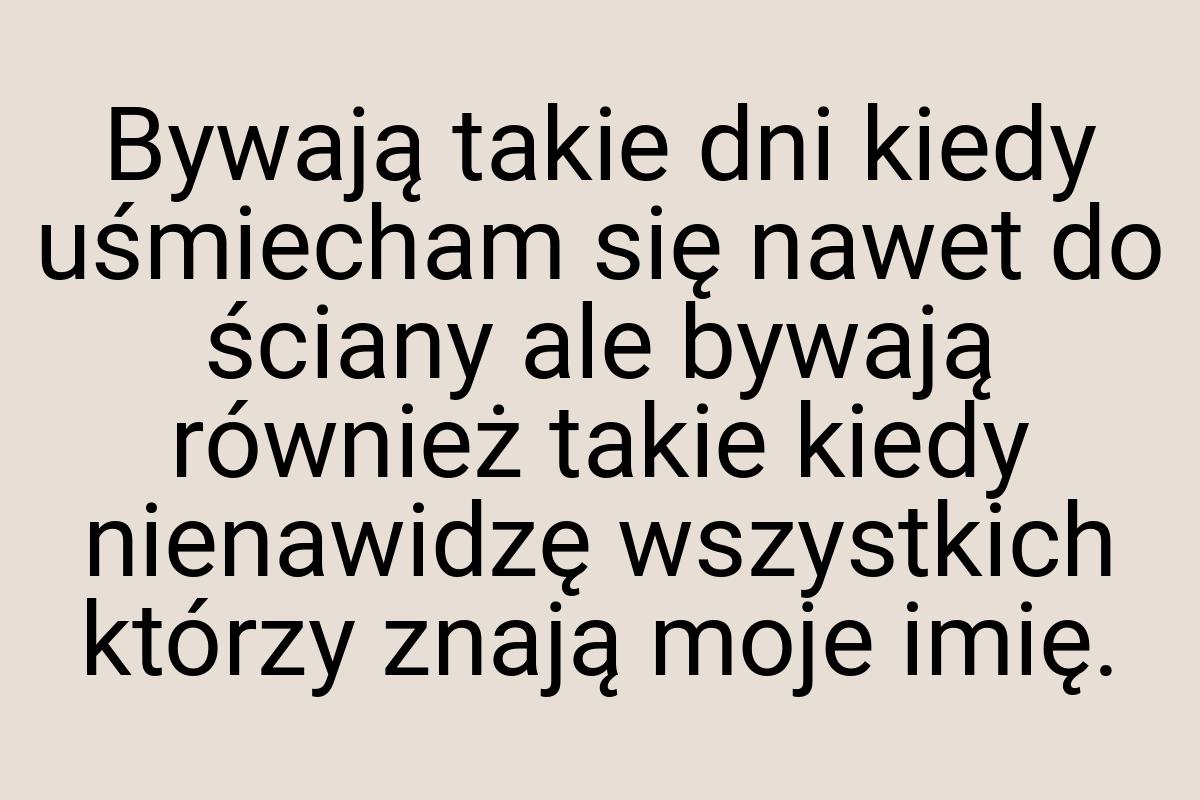 Bywają takie dni kiedy uśmiecham się nawet do ściany ale