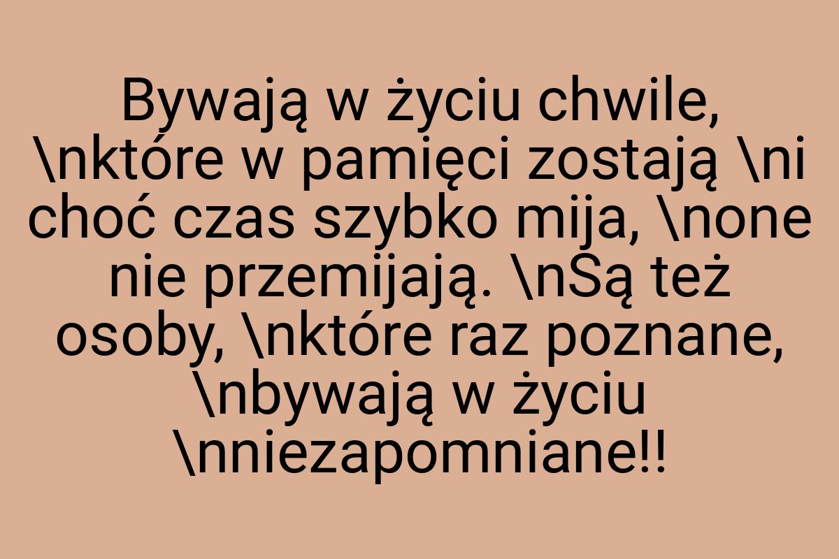 Bywają w życiu chwile, \nktóre w pamięci zostają \ni choć