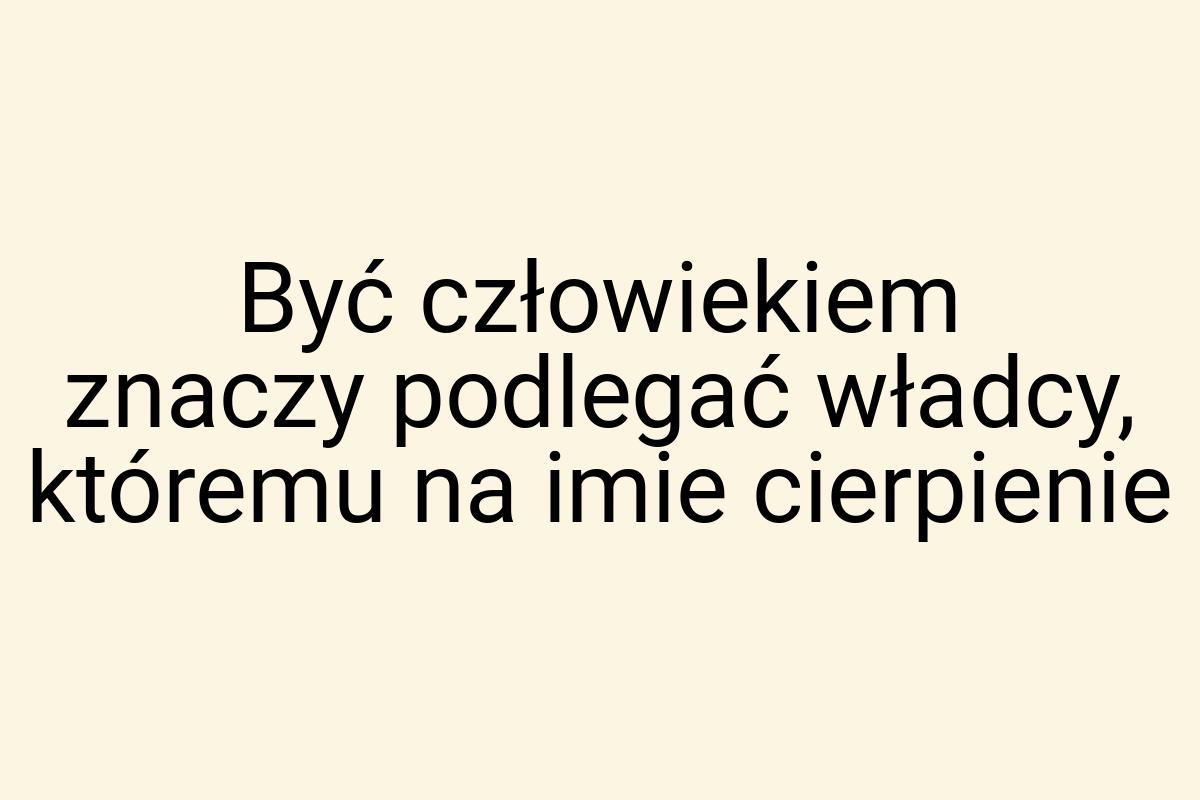 Być człowiekiem znaczy podlegać władcy, któremu na imie