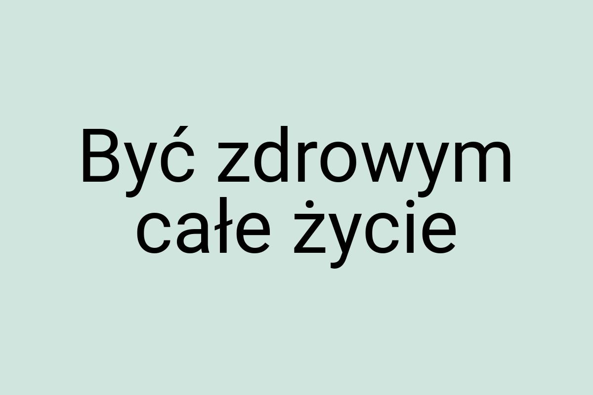 Być zdrowym całe życie