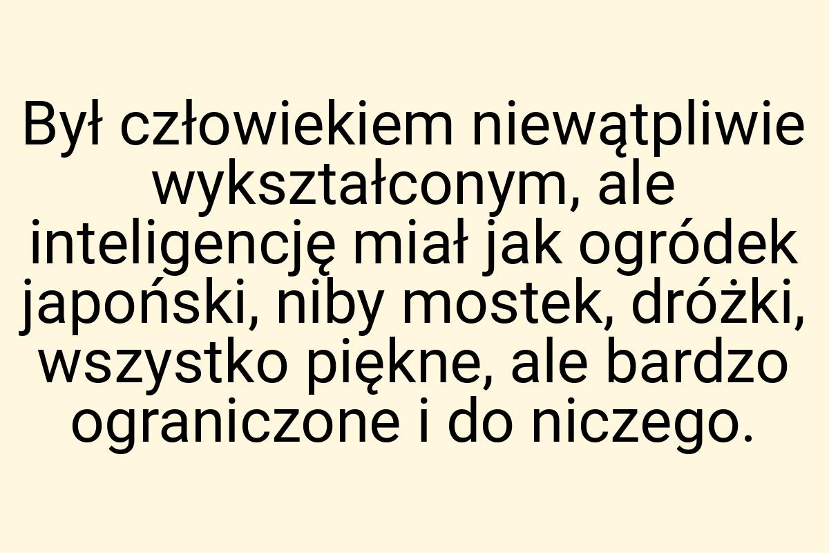 Był człowiekiem niewątpliwie wykształconym, ale