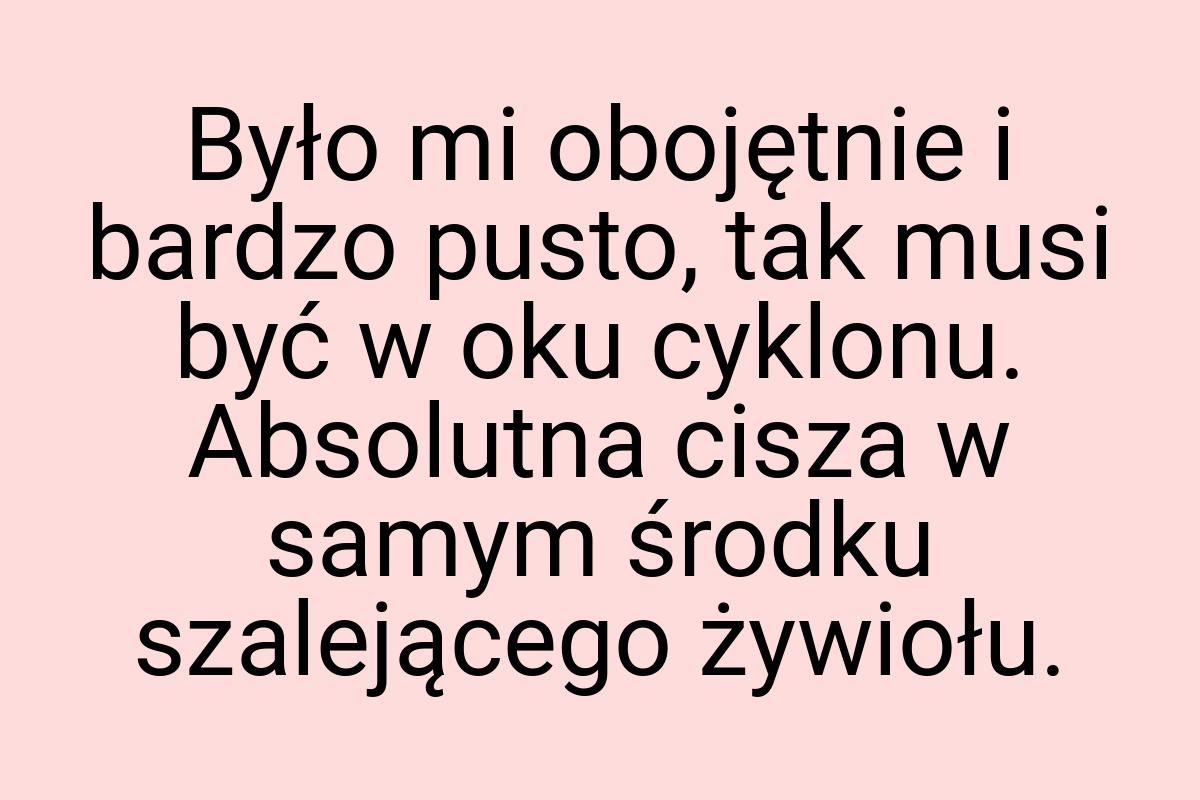 Było mi obojętnie i bardzo pusto, tak musi być w oku