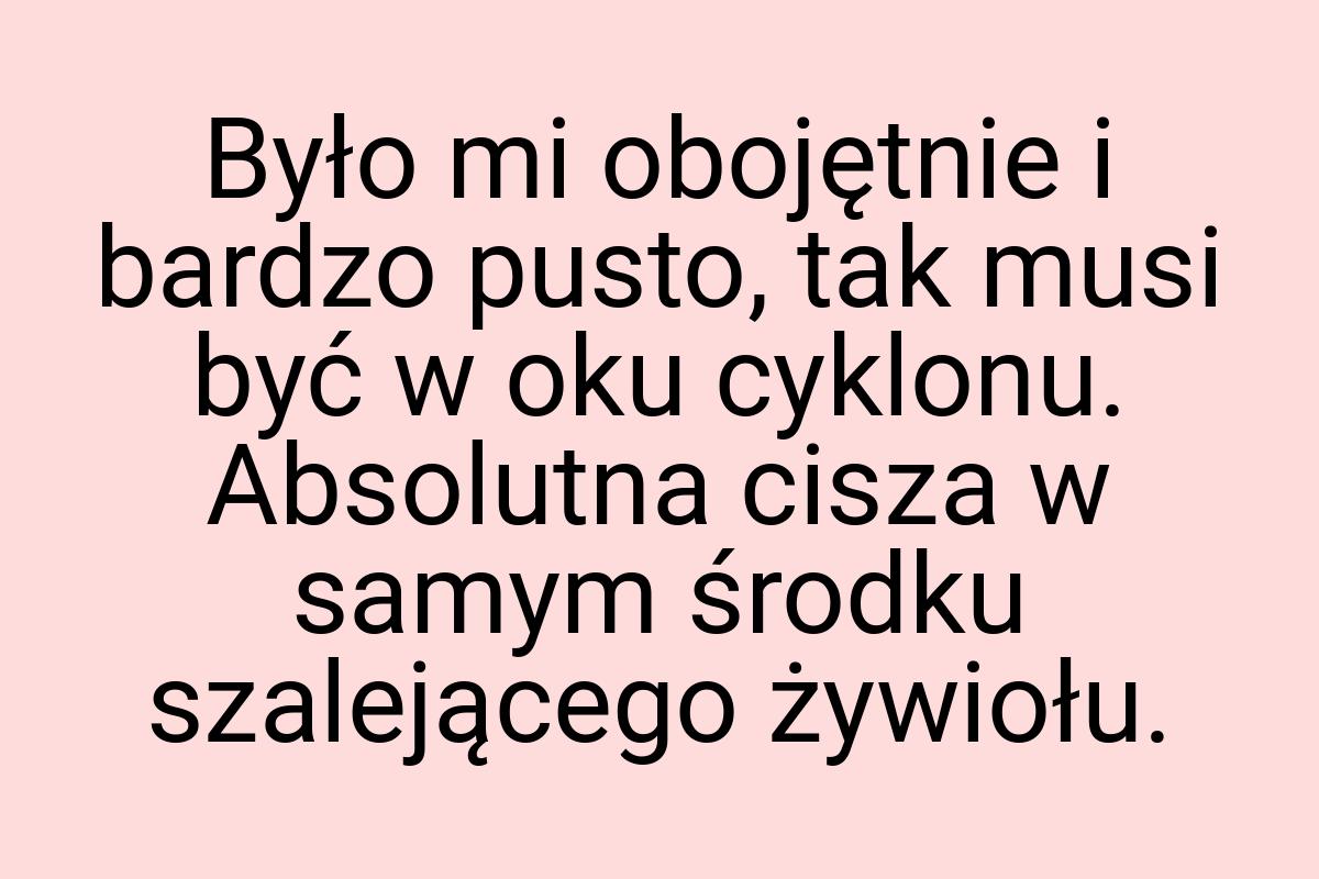 Było mi obojętnie i bardzo pusto, tak musi być w oku