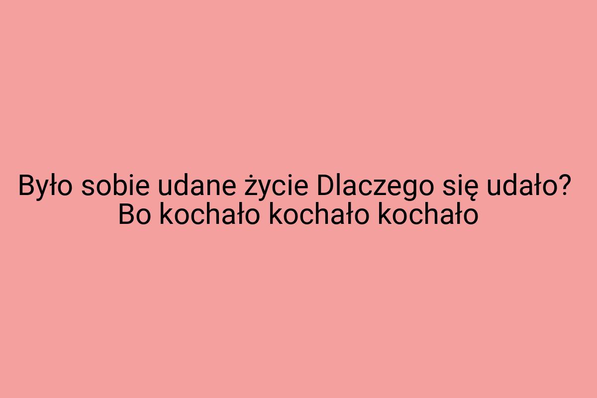 Było sobie udane życie Dlaczego się udało? Bo kochało