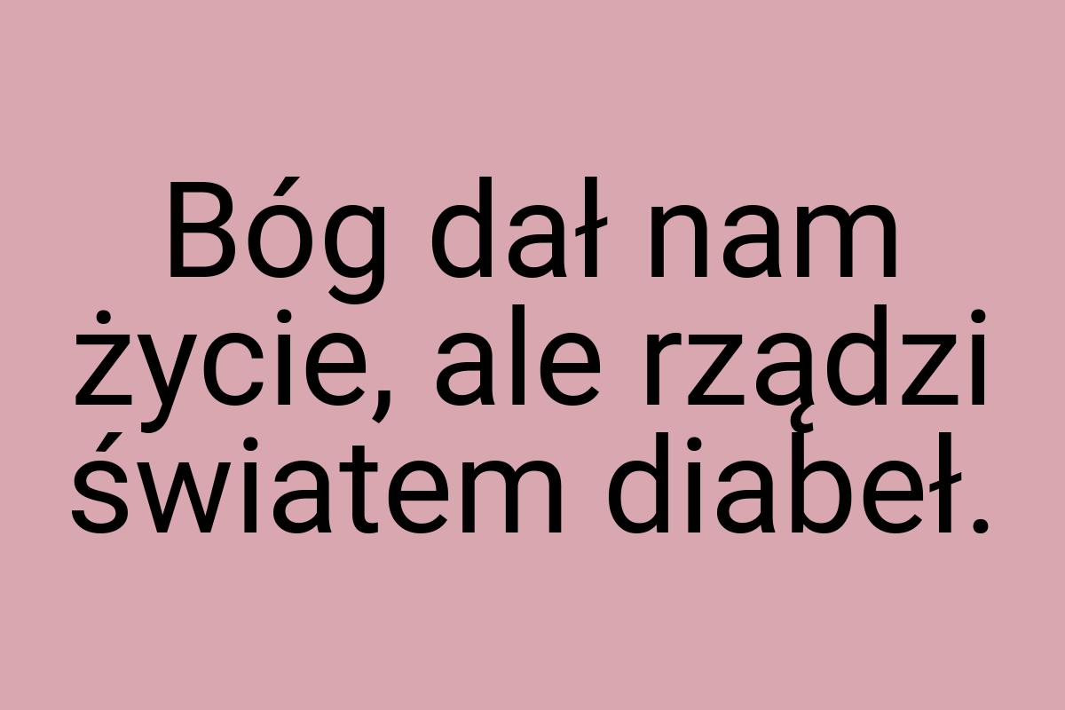 Bóg dał nam życie, ale rządzi światem diabeł