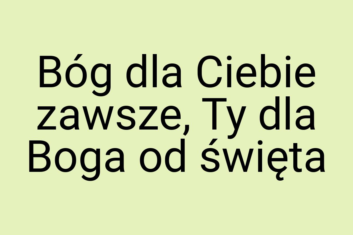 Bóg dla Ciebie zawsze, Ty dla Boga od święta