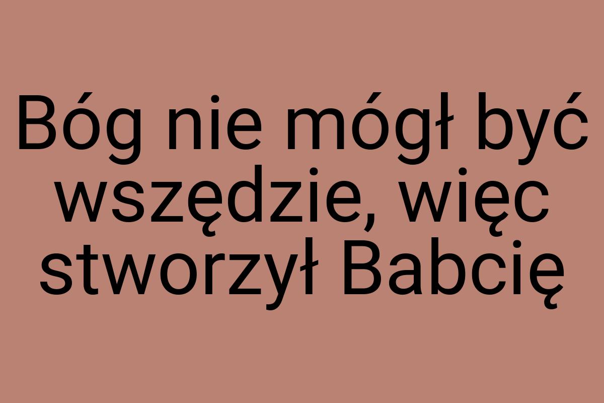 Bóg nie mógł być wszędzie, więc stworzył Babcię