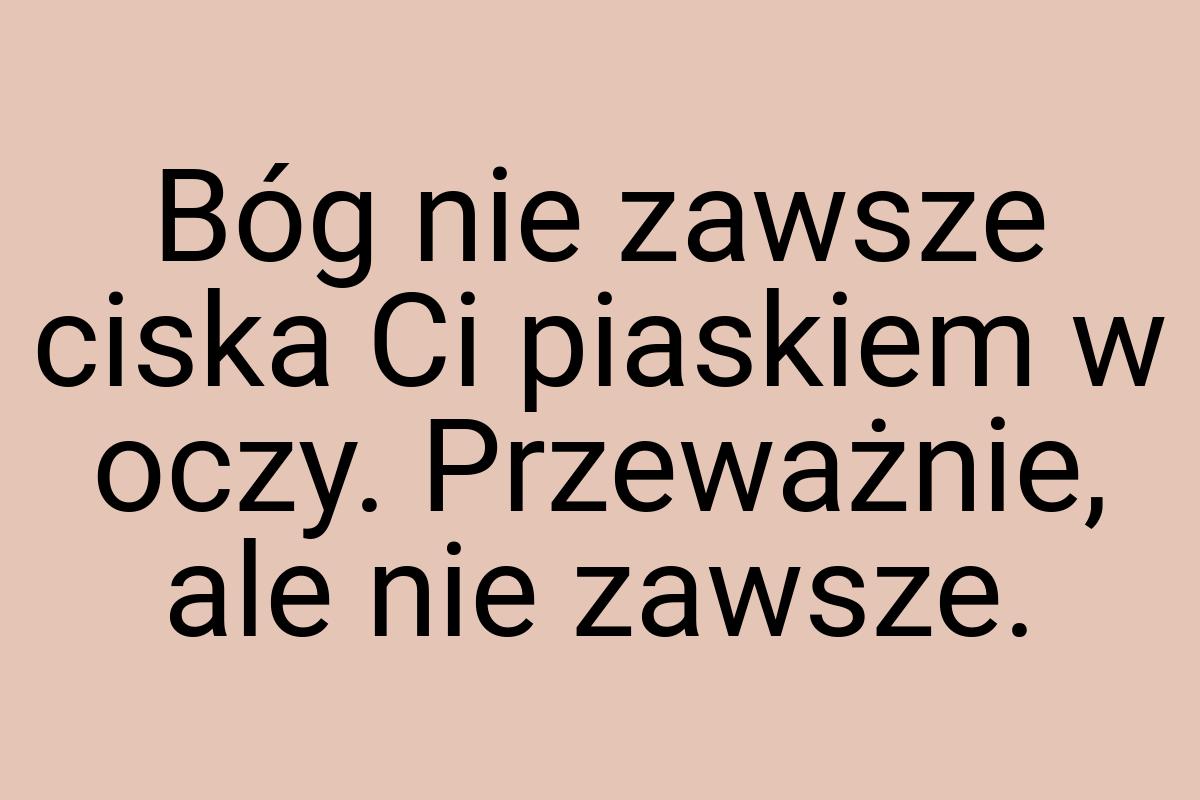 Bóg nie zawsze ciska Ci piaskiem w oczy. Przeważnie, ale