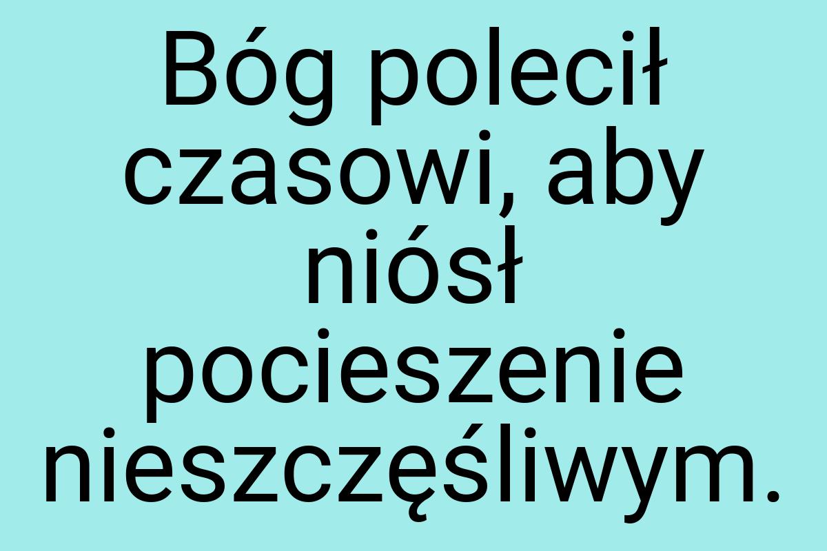 Bóg polecił czasowi, aby niósł pocieszenie nieszczęśliwym