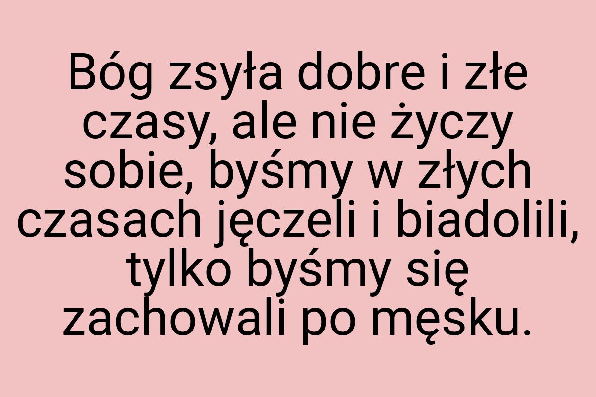 Bóg zsyła dobre i złe czasy, ale nie życzy sobie, byśmy w