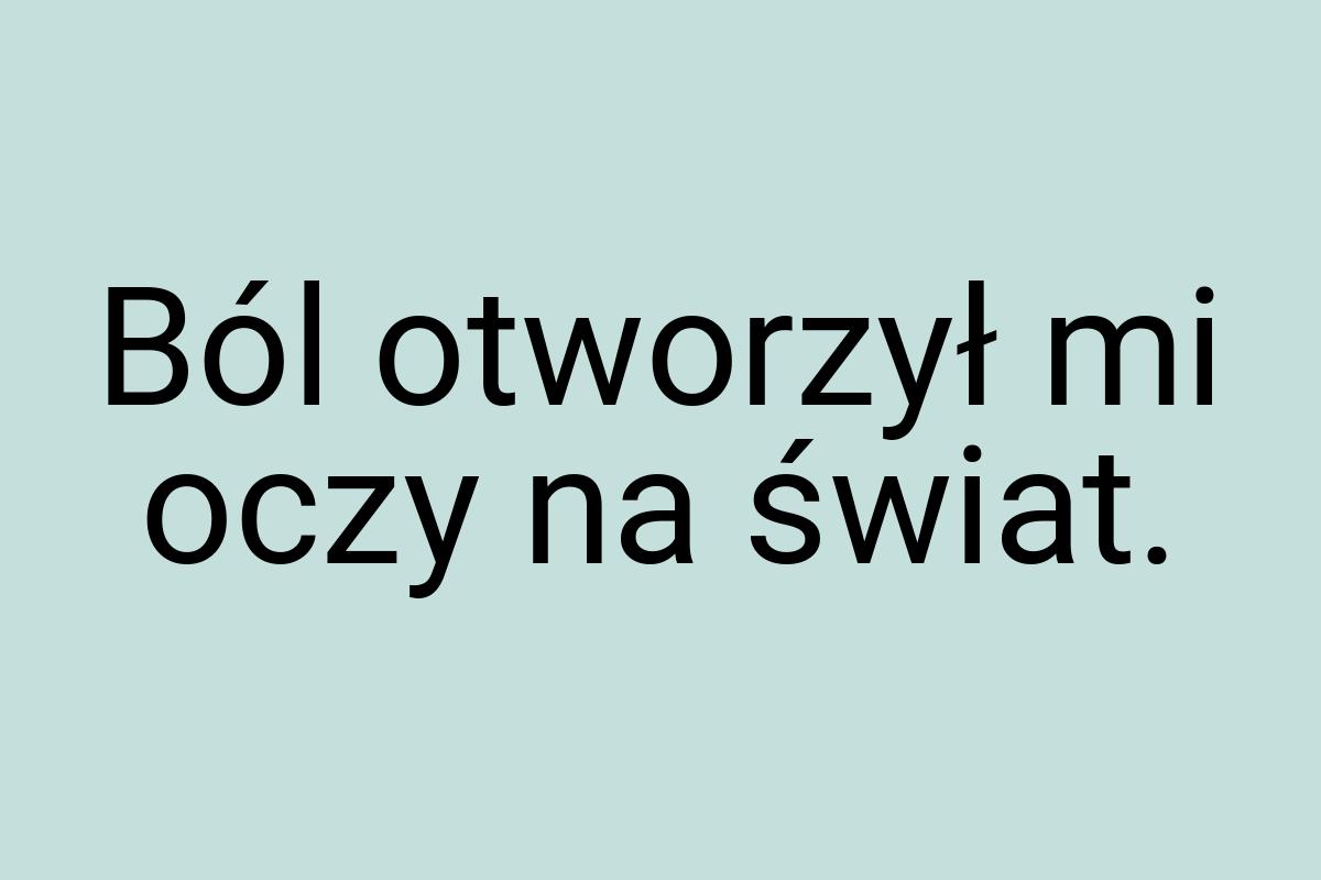 Ból otworzył mi oczy na świat