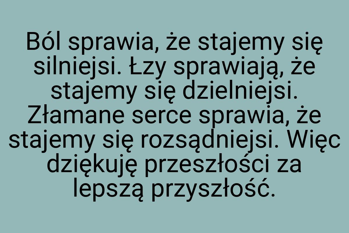 Ból sprawia, że stajemy się silniejsi. Łzy sprawiają, że