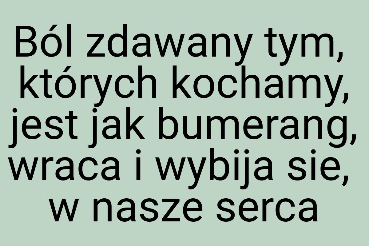 Ból zdawany tym, których kochamy, jest jak bumerang, wraca