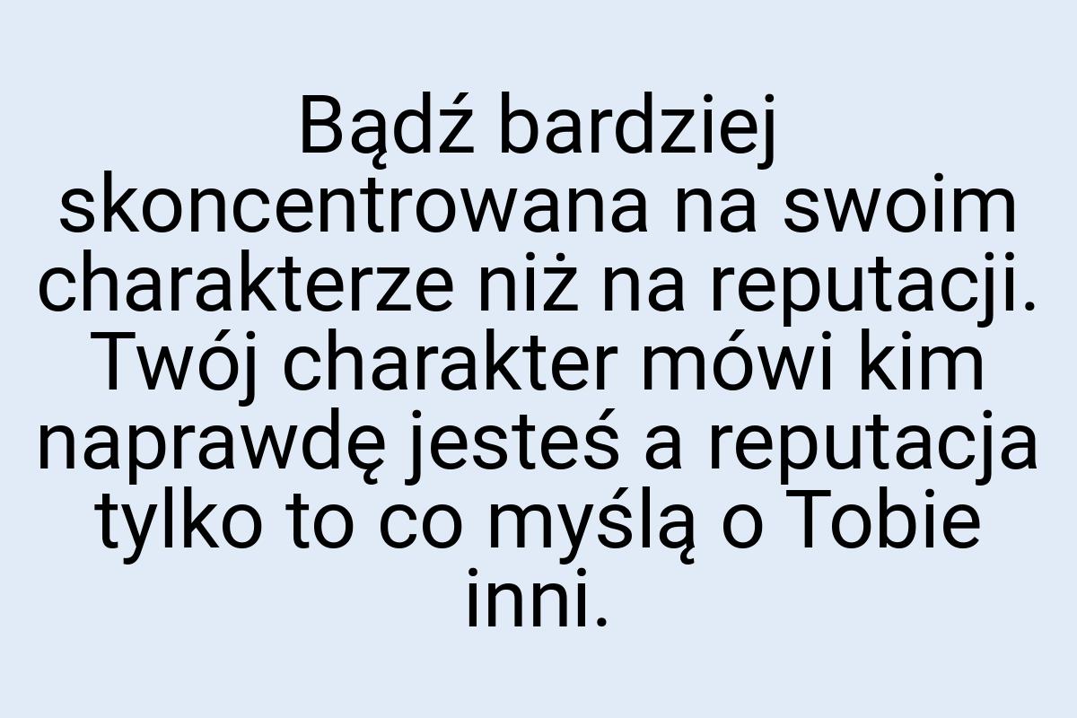 Bądź bardziej skoncentrowana na swoim charakterze niż na