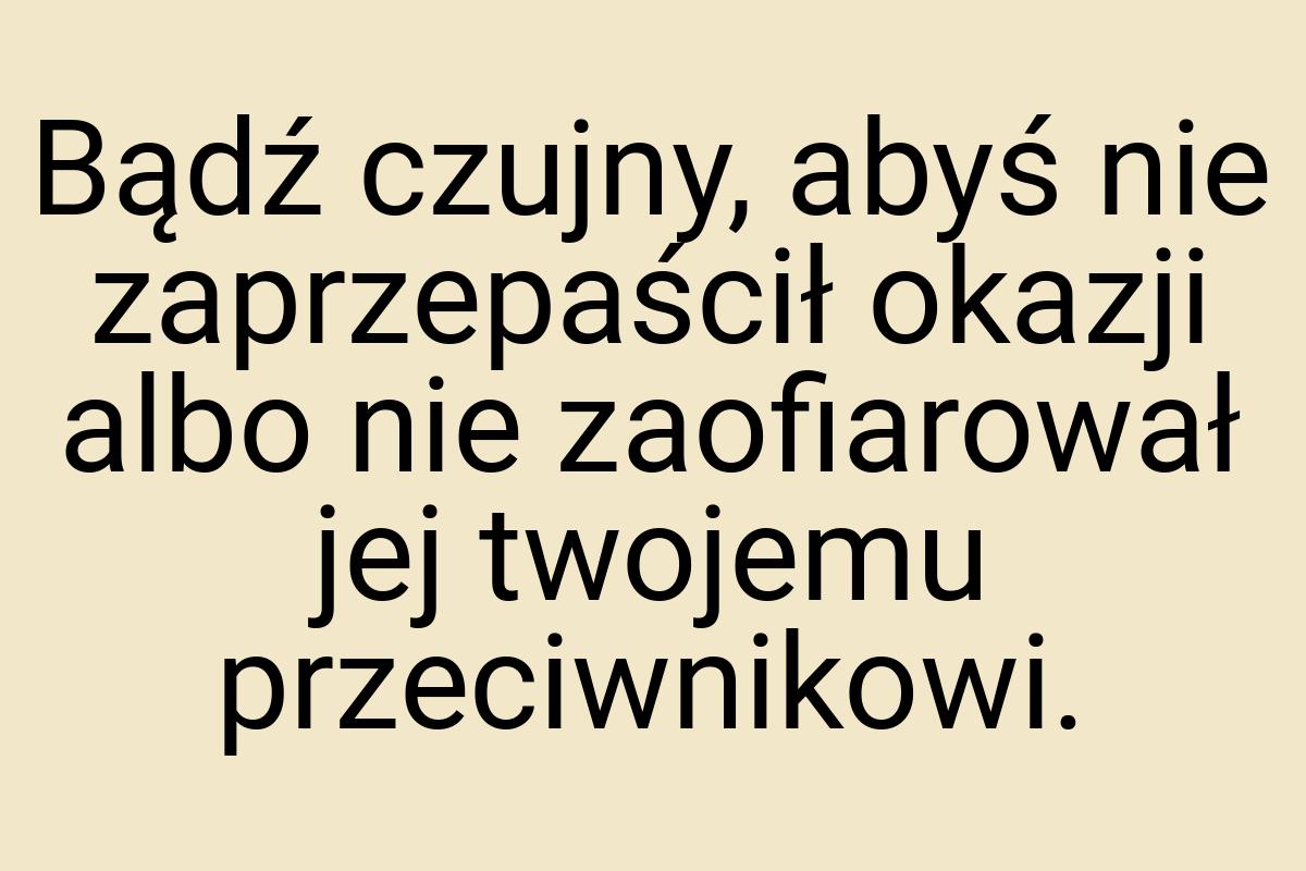 Bądź czujny, abyś nie zaprzepaścił okazji albo nie