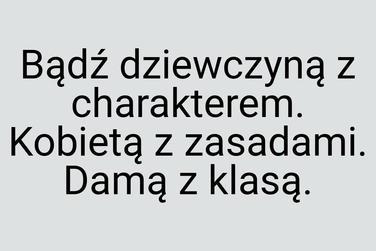 Bądź dziewczyną z charakterem. Kobietą z zasadami. Damą z