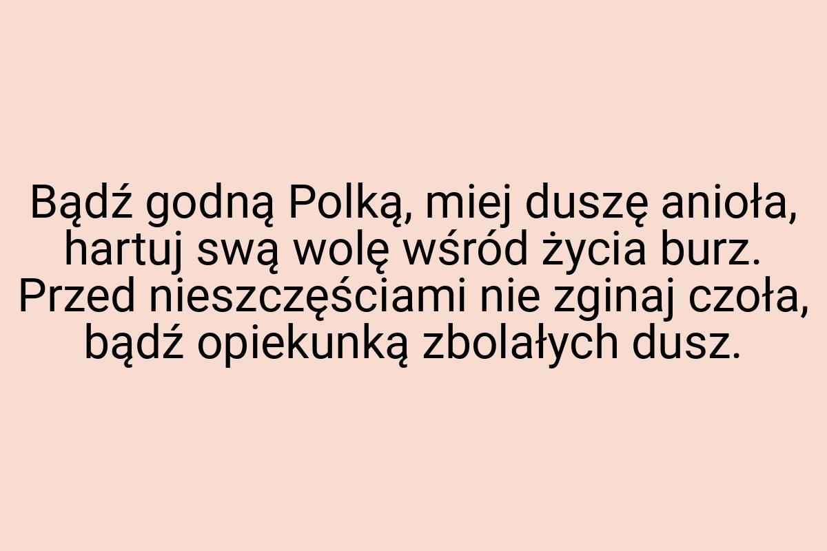 Bądź godną Polką, miej duszę anioła, hartuj swą wolę wśród