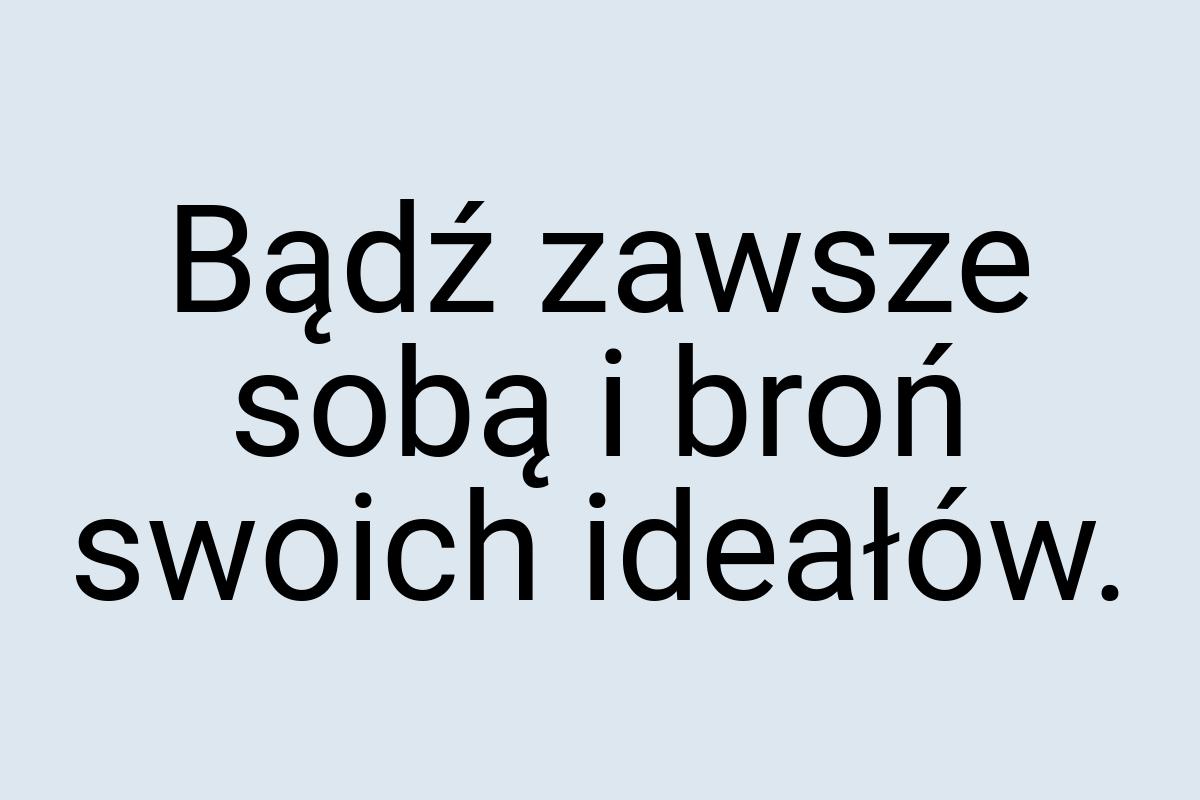 Bądź zawsze sobą i broń swoich ideałów