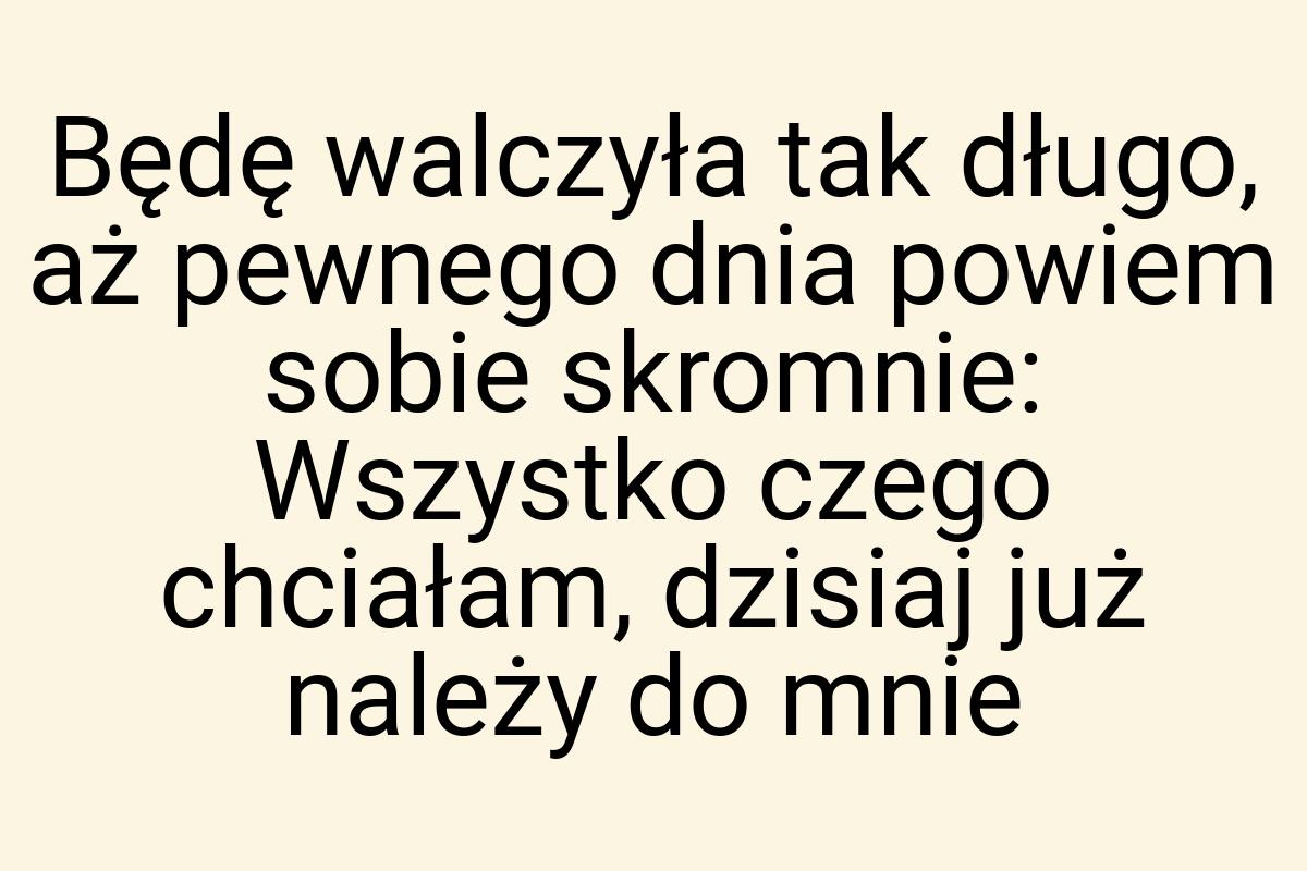 Będę walczyła tak długo, aż pewnego dnia powiem sobie