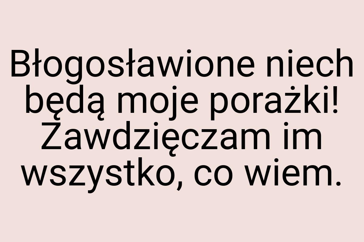 Błogosławione niech będą moje porażki! Zawdzięczam im