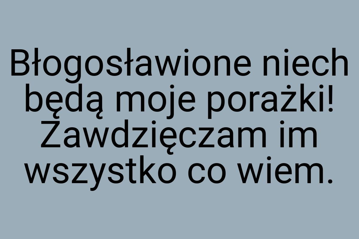 Błogosławione niech będą moje porażki! Zawdzięczam im