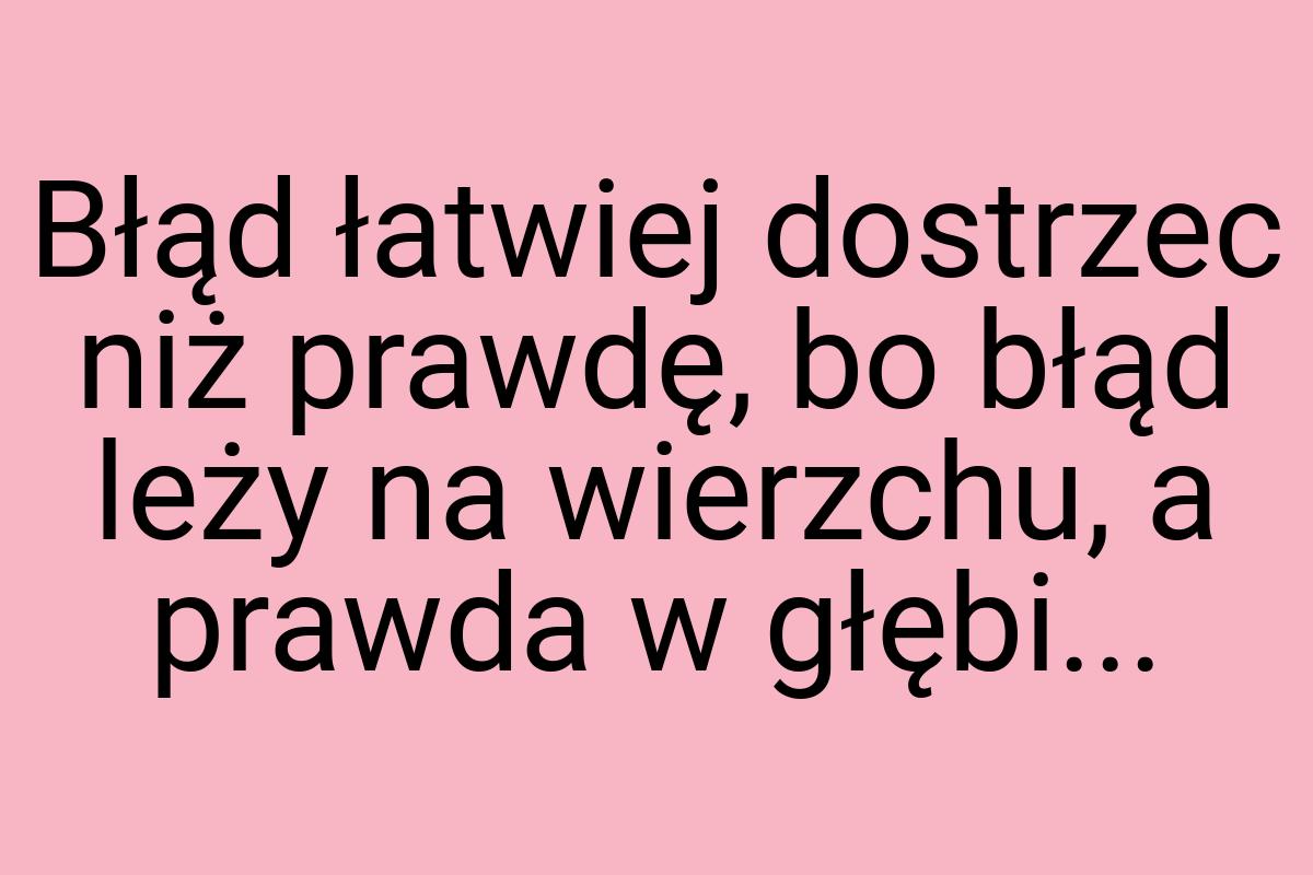 Błąd łatwiej dostrzec niż prawdę, bo błąd leży na wierzchu