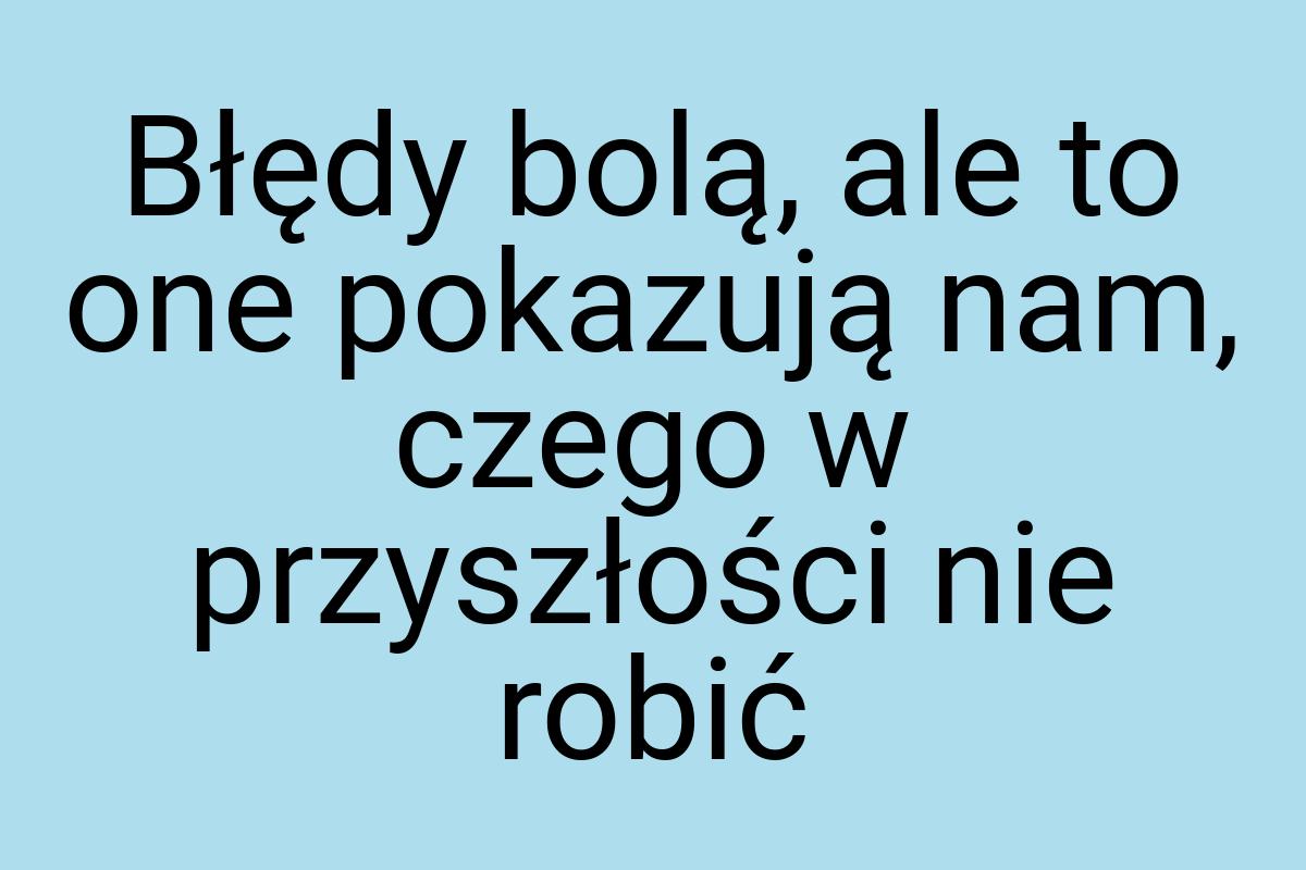 Błędy bolą, ale to one pokazują nam, czego w przyszłości