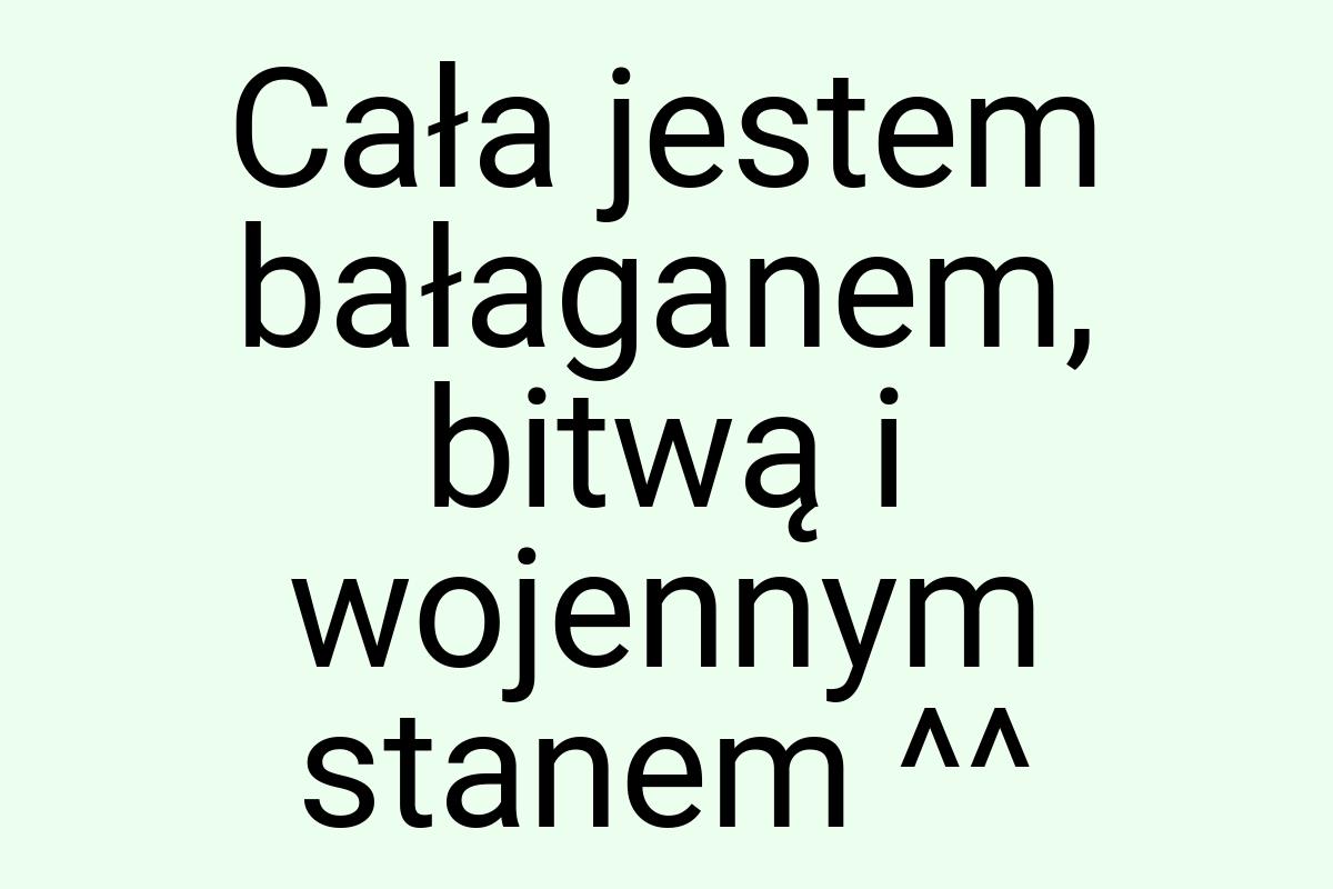 Cała jestem bałaganem, bitwą i wojennym stanem