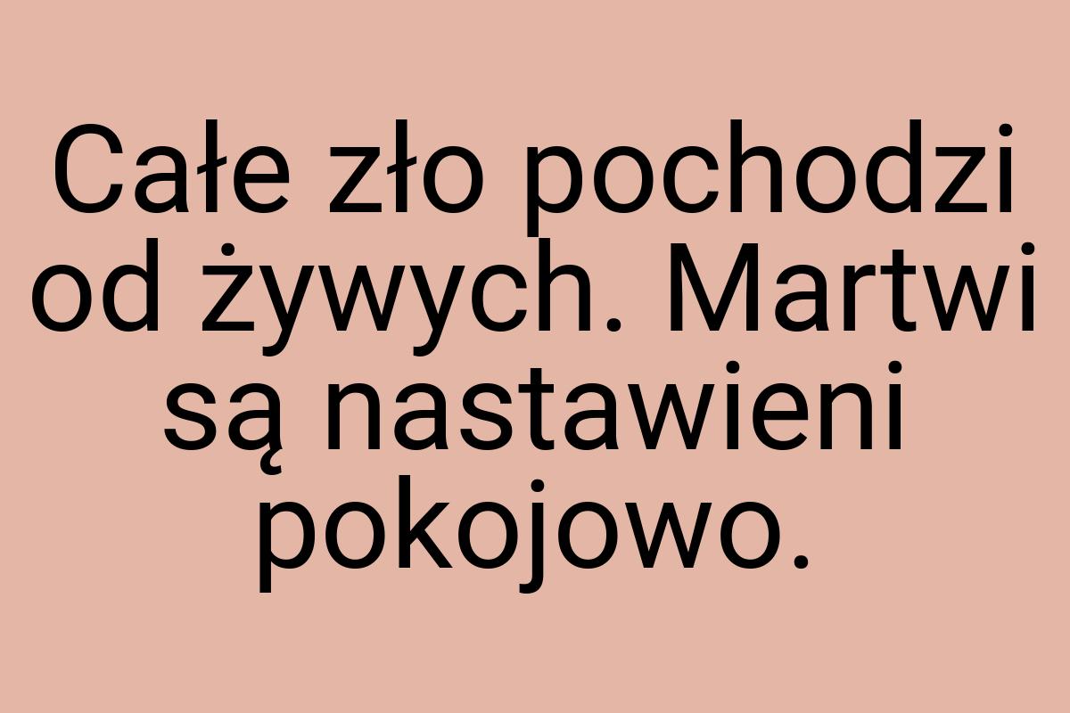 Całe zło pochodzi od żywych. Martwi są nastawieni pokojowo