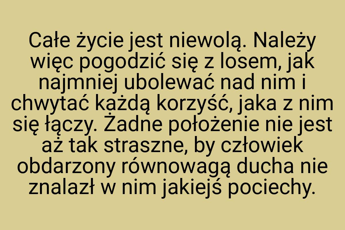 Całe życie jest niewolą. Należy więc pogodzić się z losem