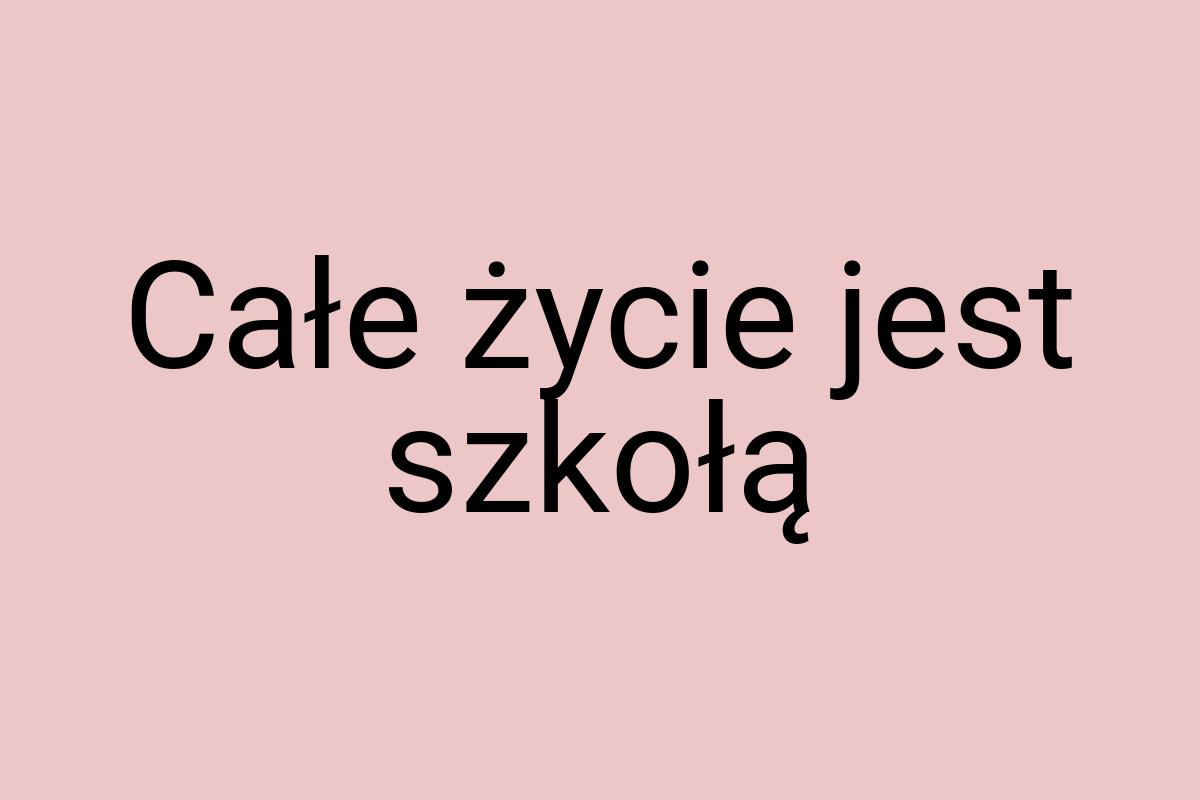 Całe życie jest szkołą