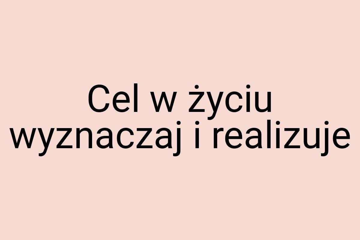 Cel w życiu wyznaczaj i realizuje