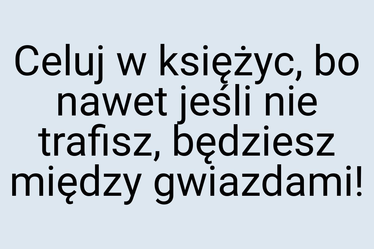 Celuj w księżyc, bo nawet jeśli nie trafisz, będziesz