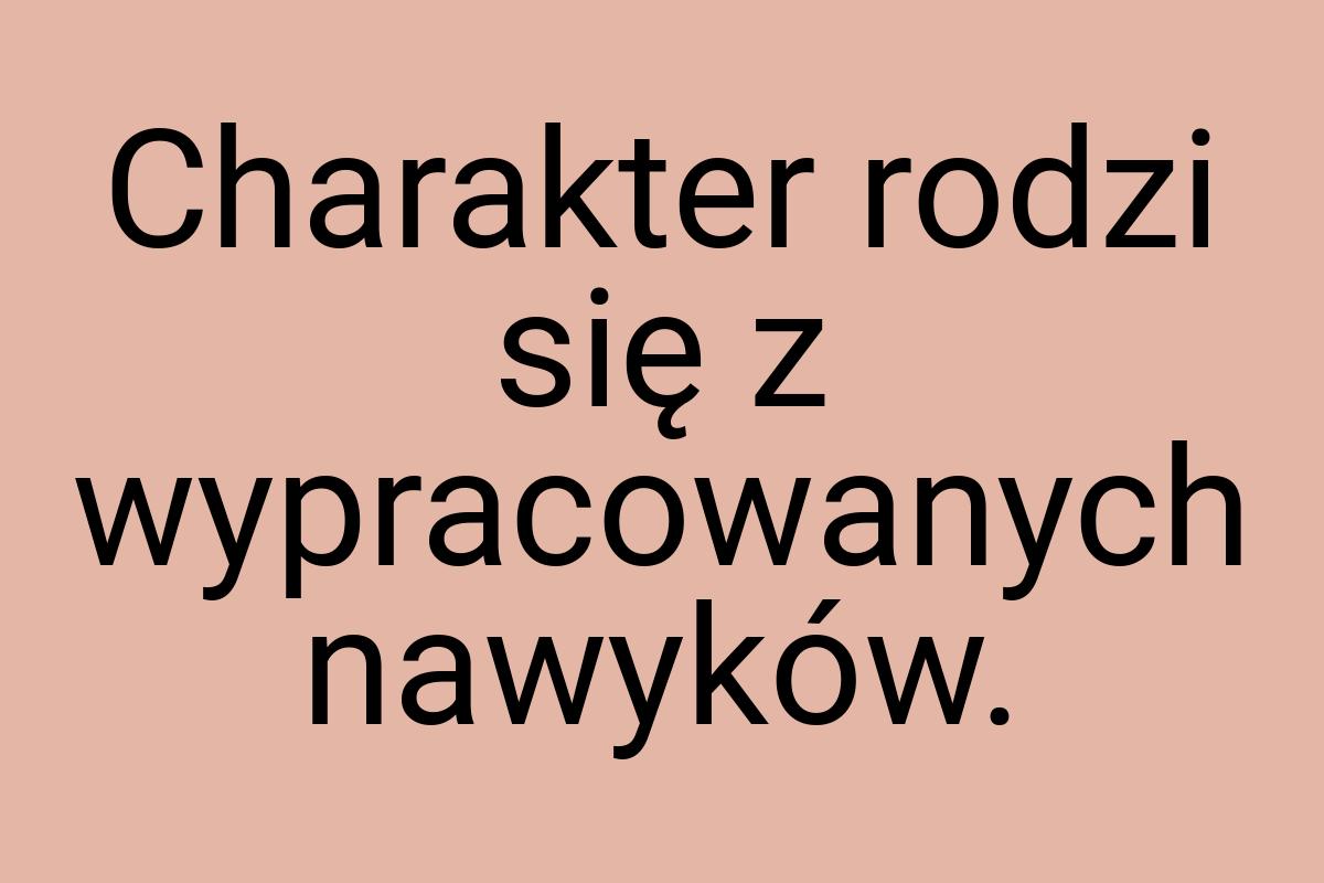 Charakter rodzi się z wypracowanych nawyków