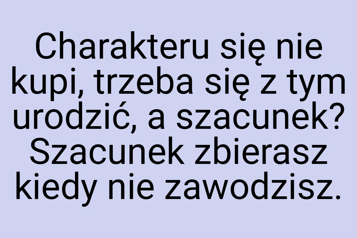 Charakteru się nie kupi, trzeba się z tym urodzić, a