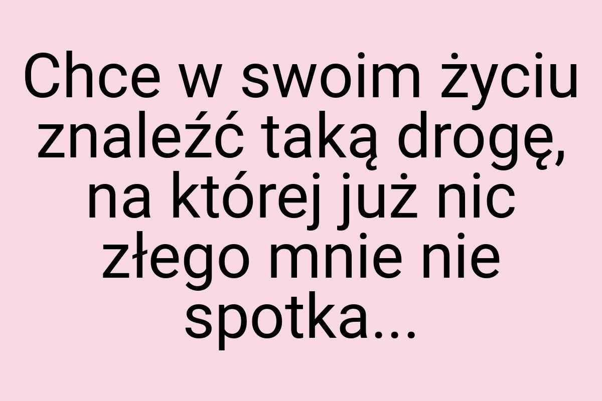 Chce w swoim życiu znaleźć taką drogę, na której już nic