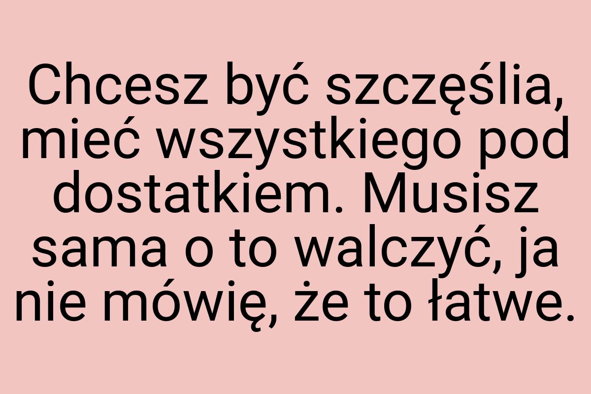 Chcesz być szczęślia, mieć wszystkiego pod dostatkiem