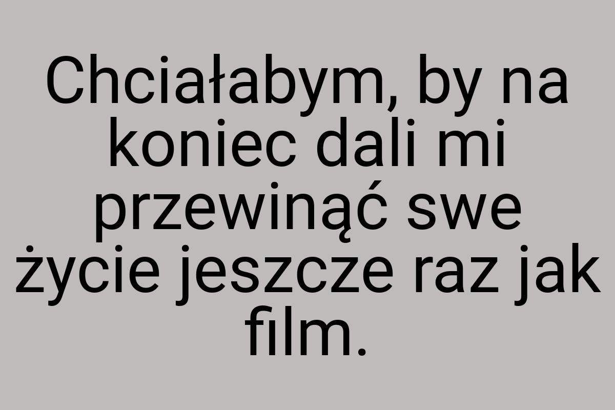 Chciałabym, by na koniec dali mi przewinąć swe życie