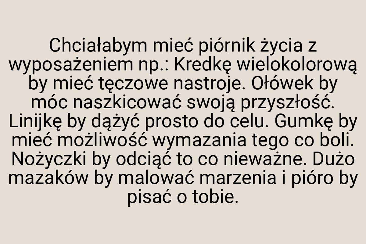 Chciałabym mieć piórnik życia z wyposażeniem np.: Kredkę