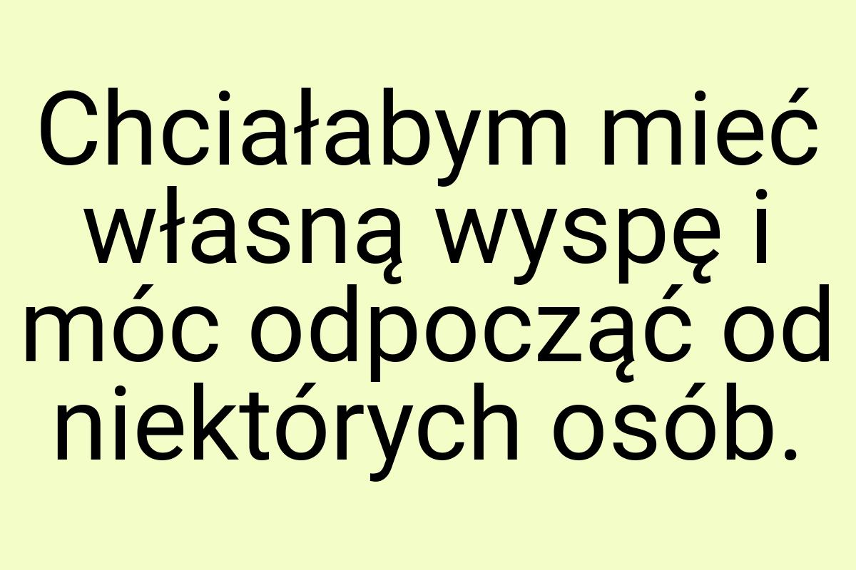 Chciałabym mieć własną wyspę i móc odpocząć od niektórych