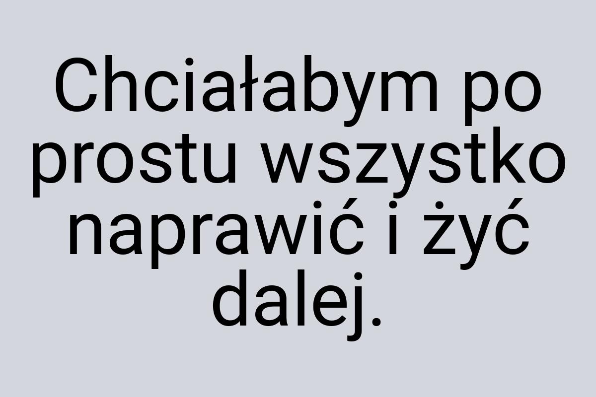 Chciałabym po prostu wszystko naprawić i żyć dalej