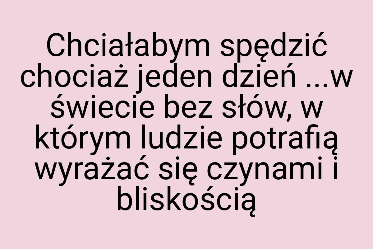 Chciałabym spędzić chociaż jeden dzień ...w świecie bez