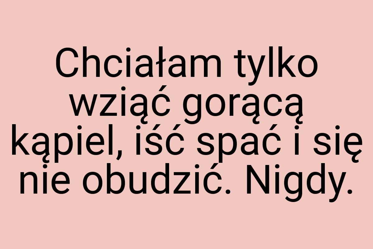 Chciałam tylko wziąć gorącą kąpiel, iść spać i się nie