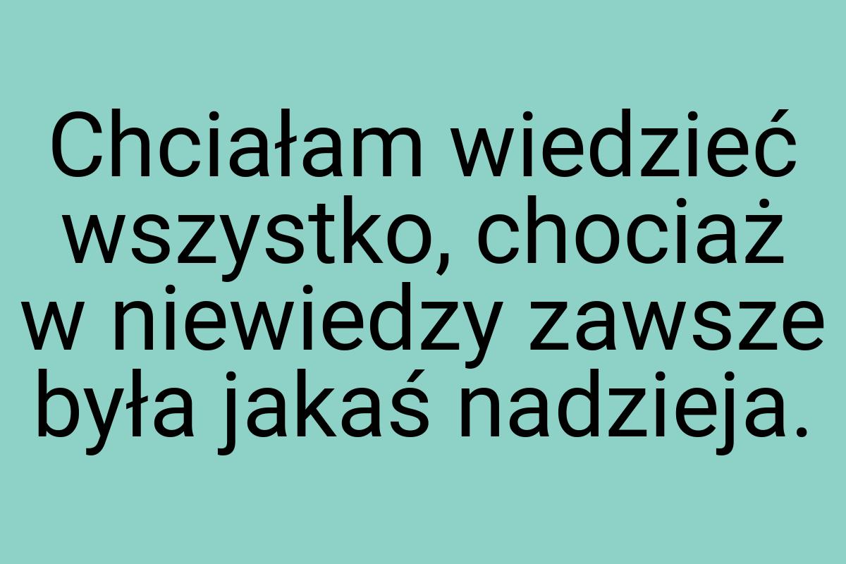 Chciałam wiedzieć wszystko, chociaż w niewiedzy zawsze była