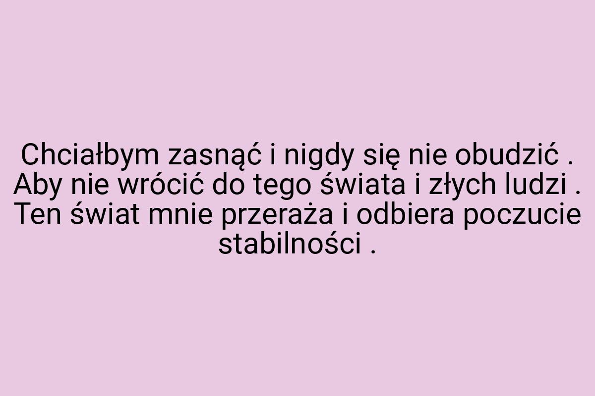 Chciałbym zasnąć i nigdy się nie obudzić . Aby nie wrócić