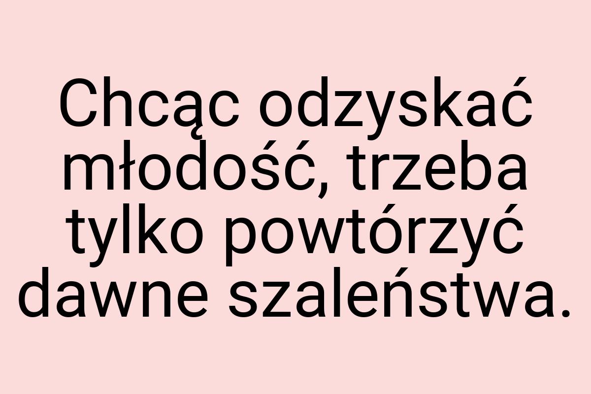 Chcąc odzyskać młodość, trzeba tylko powtórzyć dawne