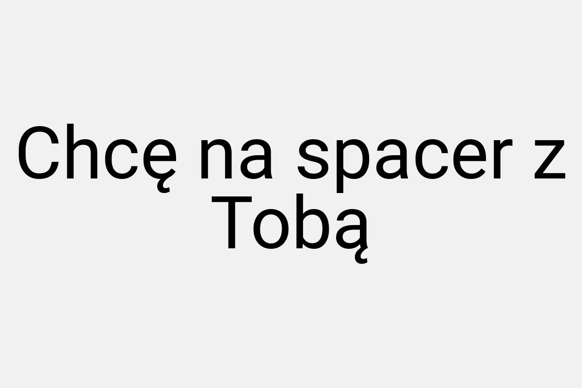 Chcę na spacer z Tobą