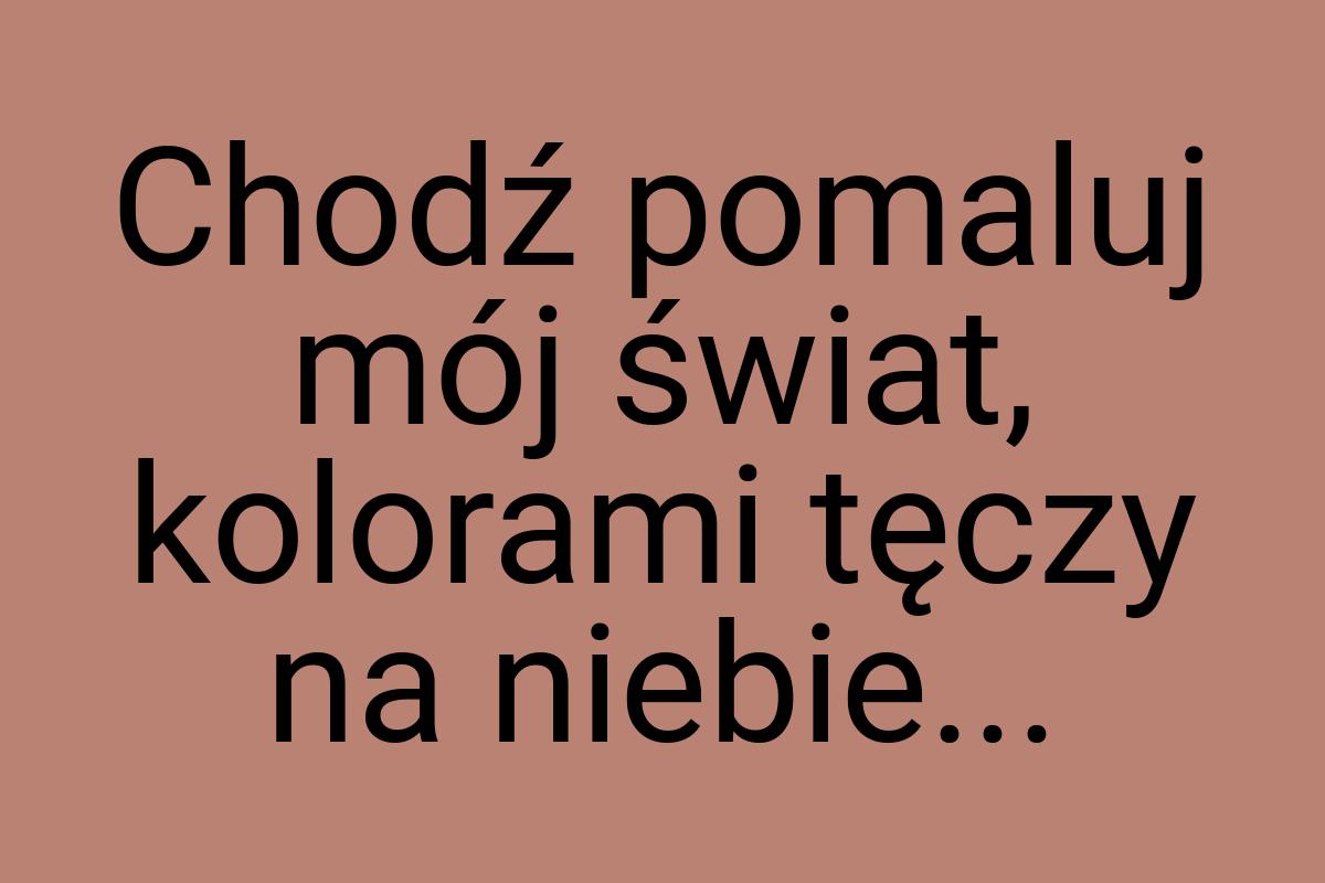 Chodź pomaluj mój świat, kolorami tęczy na niebie