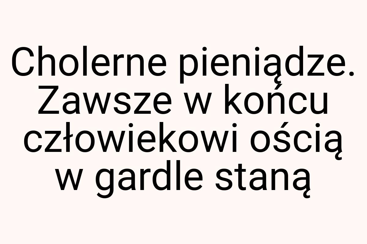 Cholerne pieniądze. Zawsze w końcu człowiekowi ością w